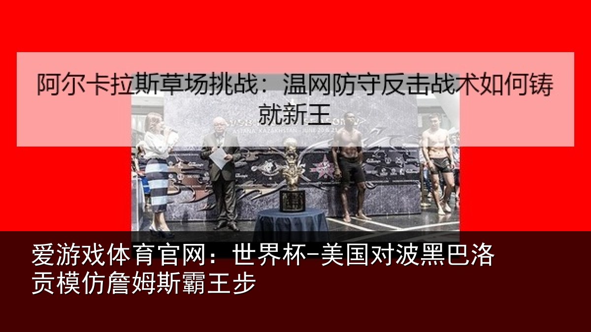 爱游戏体育官网:世界杯-美国对波黑巴洛贡模仿詹姆斯霸王步