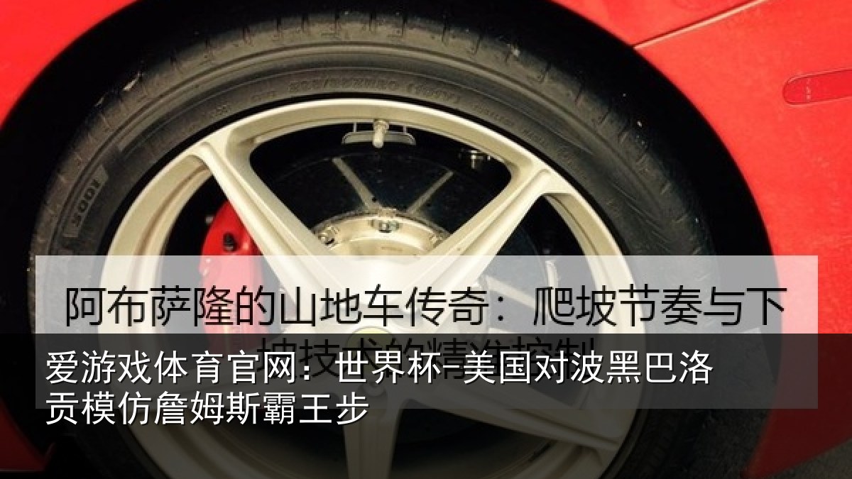 爱游戏体育官网：世界杯-美国对波黑巴洛贡模仿詹姆斯霸王步