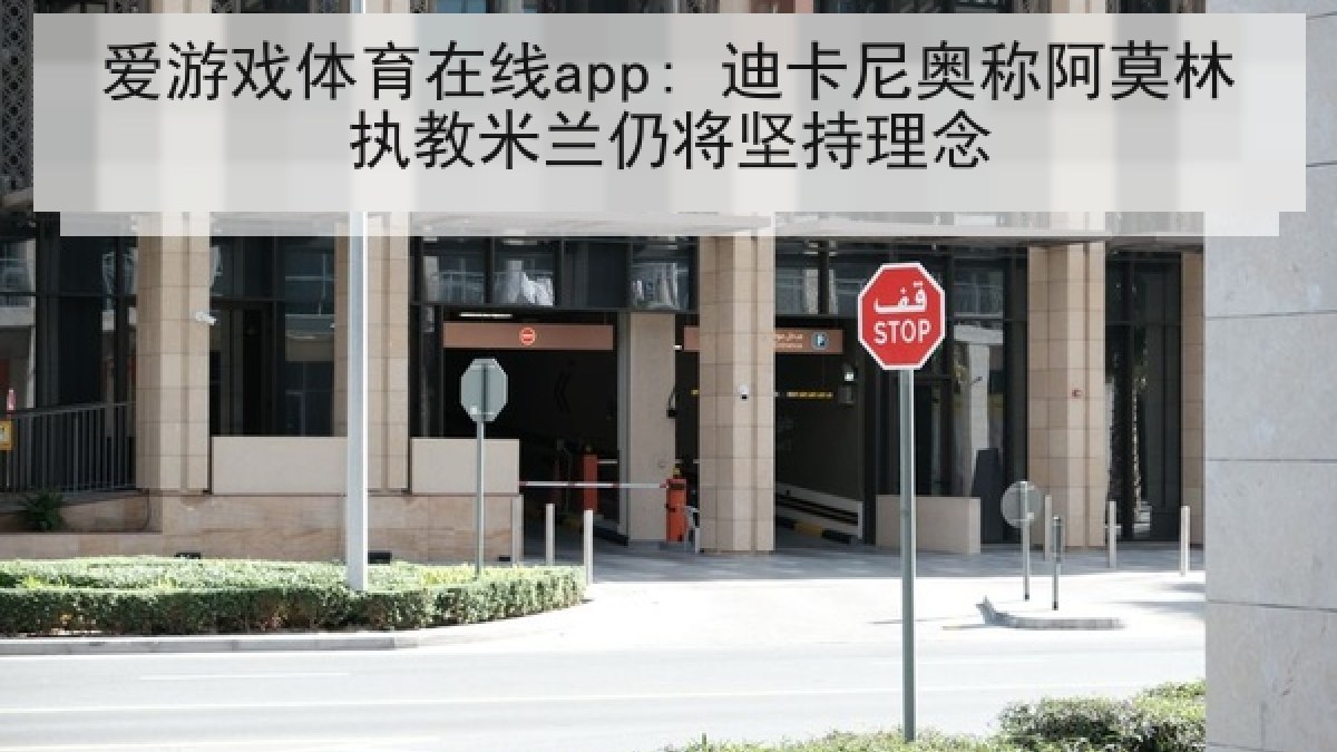 爱游戏体育在线app: 迪卡尼奥称阿莫林执教米兰仍将坚持理念 爱游戏体育在线app: 迪卡尼奥称阿莫林执教米兰仍将坚持理念
