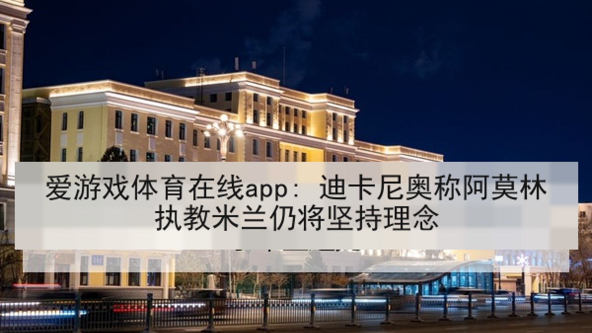 爱游戏体育在线app: 迪卡尼奥称阿莫林执教米兰仍将坚持理念