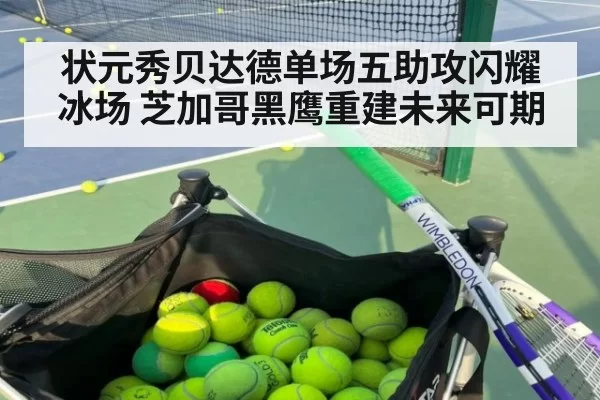 状元秀贝达德单场五助攻闪耀冰场 芝加哥黑鹰重建未来可期